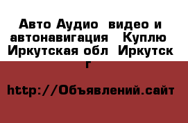 Авто Аудио, видео и автонавигация - Куплю. Иркутская обл.,Иркутск г.